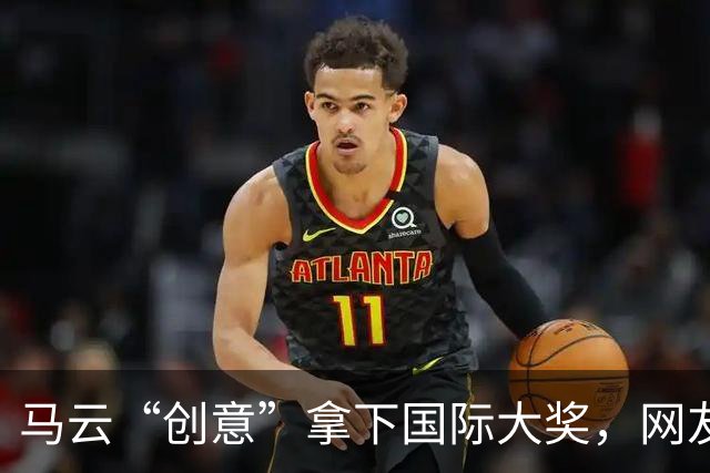 马云“创意”拿下国际大奖，网友：“鬼点子”真多！