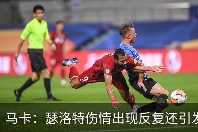 马卡：瑟洛特伤情出现反复还引发并发症，复出时间彻底成谜