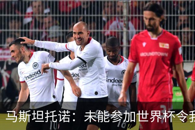 马斯坦托诺：未能参加世界杯令我难过，理解大家对我的期望