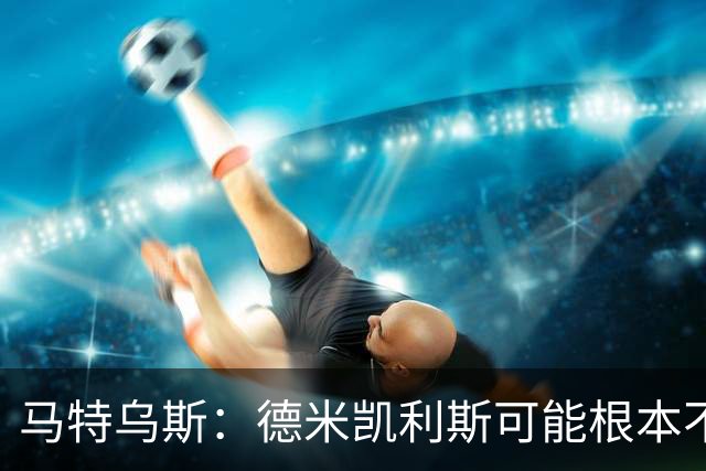 马特乌斯：德米凯利斯可能根本不该让克洛斯特曼首发