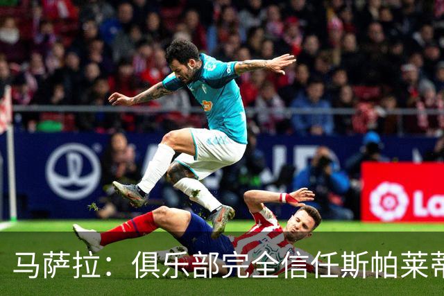 马萨拉：俱乐部完全信任斯帕莱蒂；沃尔特马德能和穆阿尼互补
