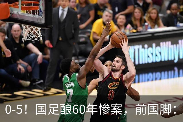 0-5！国足酿60年惨案，前国脚：能像个爷们吗？都别踢球了