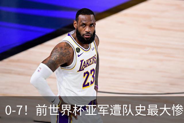 0-7！前世界杯亚军遭队史最大惨案 41岁金球先生：20年首次感到羞愧