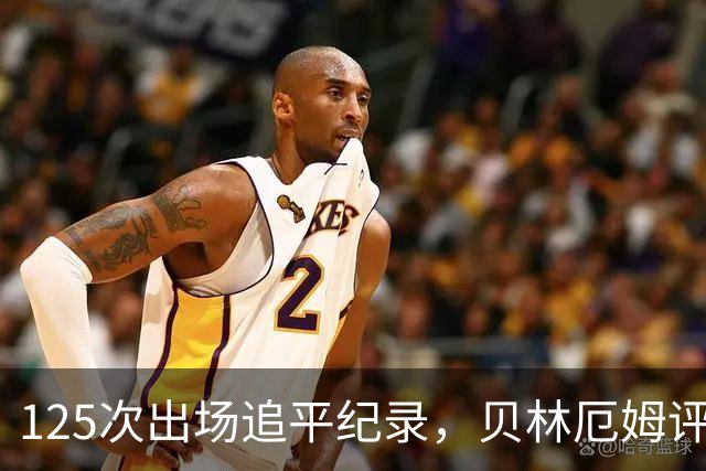 125次出场追平纪录，贝林厄姆评价凯恩：他做什么我都不意外