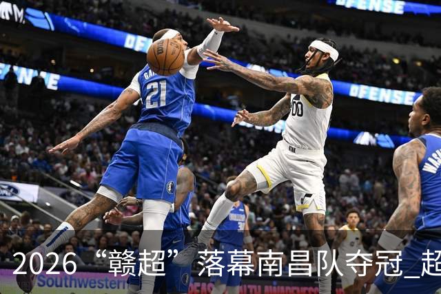 2026“赣超”落幕南昌队夺冠 超6.1万名观众现场观赛-国际在线