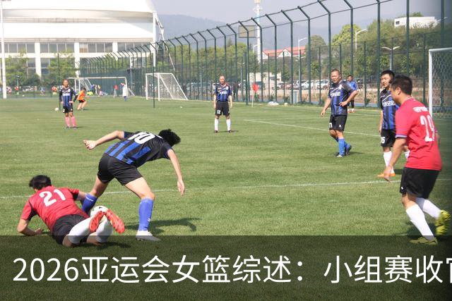 2026亚运会女篮综述：小组赛收官 中日韩全胜出线