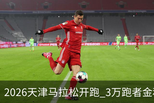 2026天津马拉松开跑 3万跑者金秋“读懂”津城