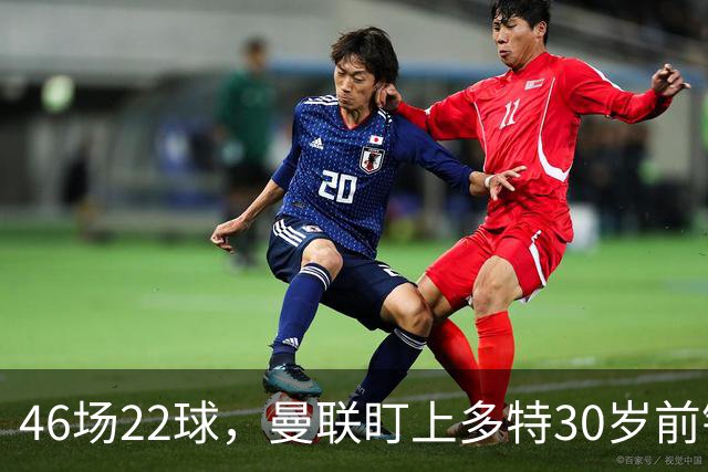 46场22球，曼联盯上多特30岁前锋，合同2028年到期