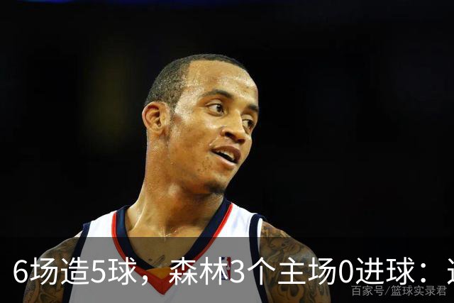 6场造5球，森林3个主场0进球：这场只等一个人