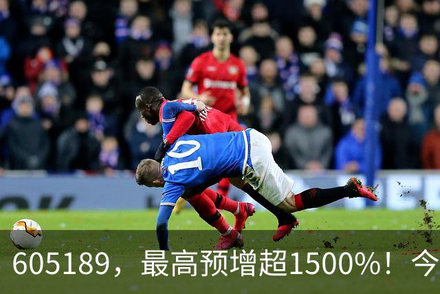 605189，最高预增超1500%！今夜，业绩利好来了→