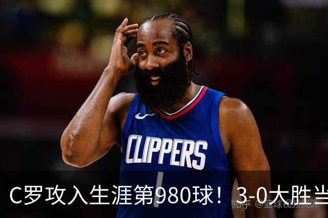 C罗攻入生涯第980球！3-0大胜当选全场最佳！千球大业真的不远了