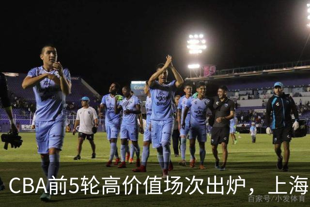 CBA前5轮高价值场次出炉，上海占3场，广东2场，辽宁山东无一入选