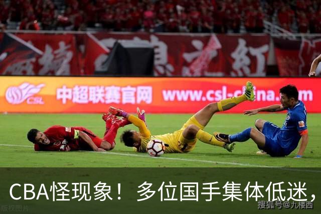 CBA怪现象！多位国手集体低迷，王俊杰一语道破原由