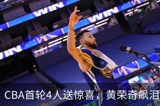 CBA首轮4人送惊喜，黄荣奇飙泪上榜，胡金秋4人严重低迷