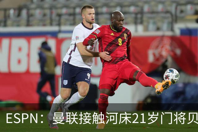 ESPN：曼联接触河床21岁门将贝尔特兰，国米也询问了球员情况