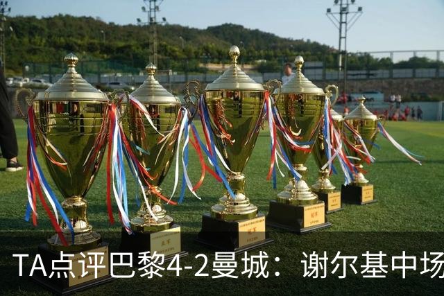 TA点评巴黎4-2曼城：谢尔基中场防守形同虚设 哈兰德欧冠60场61球
