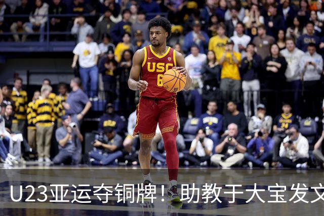 U23亚运夺铜牌！助教于大宝发文盛赞：这是了不起的团队