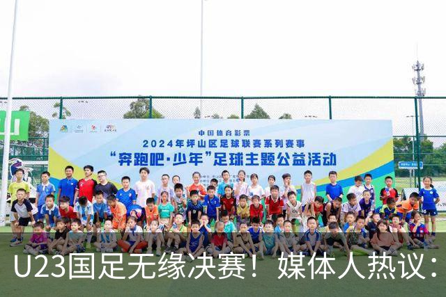 U23国足无缘决赛！媒体人热议：输得不甘心，没看出对手强多少